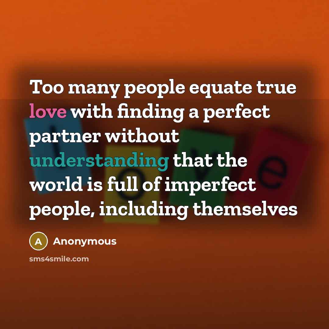 “Too many people equate true love with finding a perfect partner without understanding that the world is full of imperfect people, including themselves” quote by Anonymous