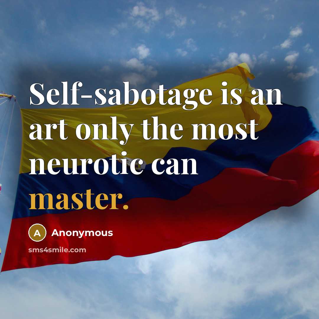 “Self-sabotage is an art only the most neurotic can master.” quote by Anonymous