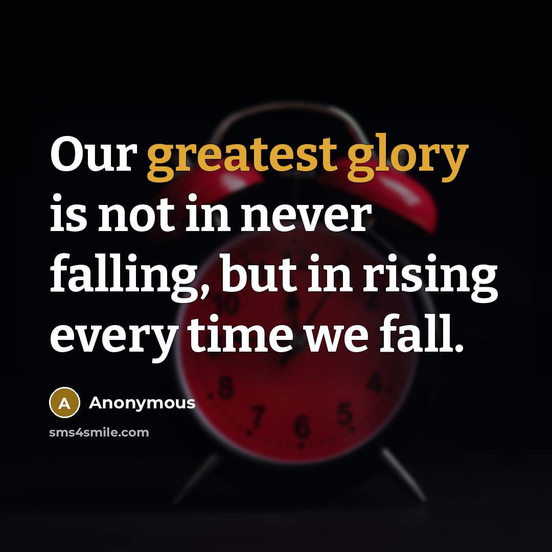 “Our greatest glory is not in never falling, but in rising every time we fall.” quote by Anonymous