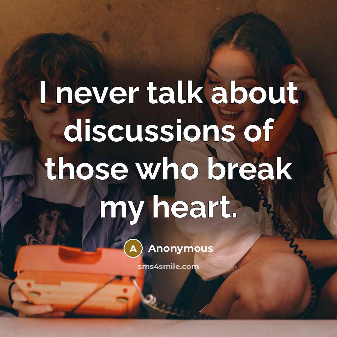 “I never talk about discussions of those who break my heart.” quote by Anonymous