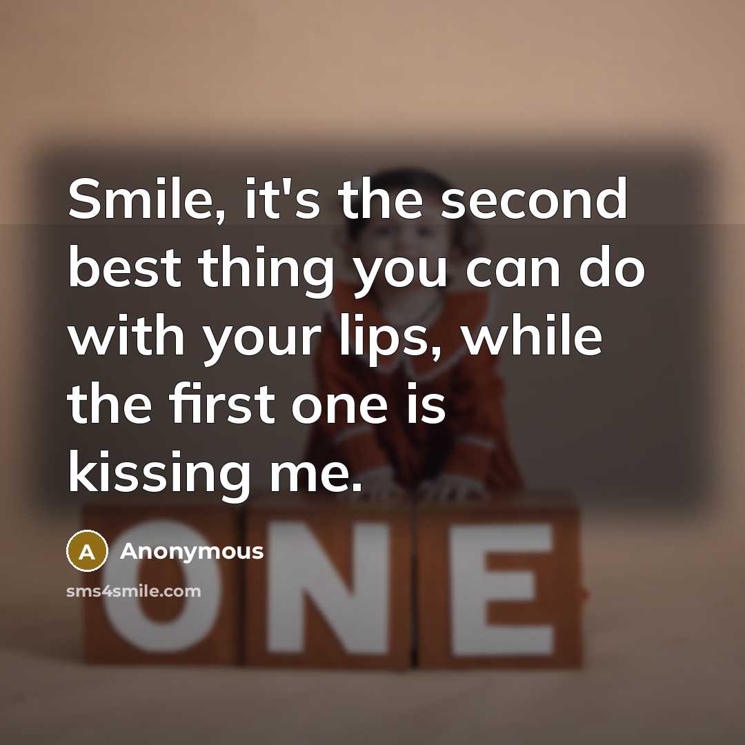 “Smile, it's the second best thing you can do with your lips, while the first one is kissing me.” quote by Anonymous