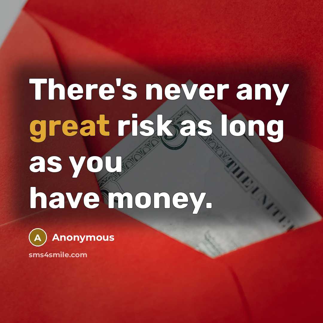 “There's never any great risk as long as you have money.” quote by Anonymous
