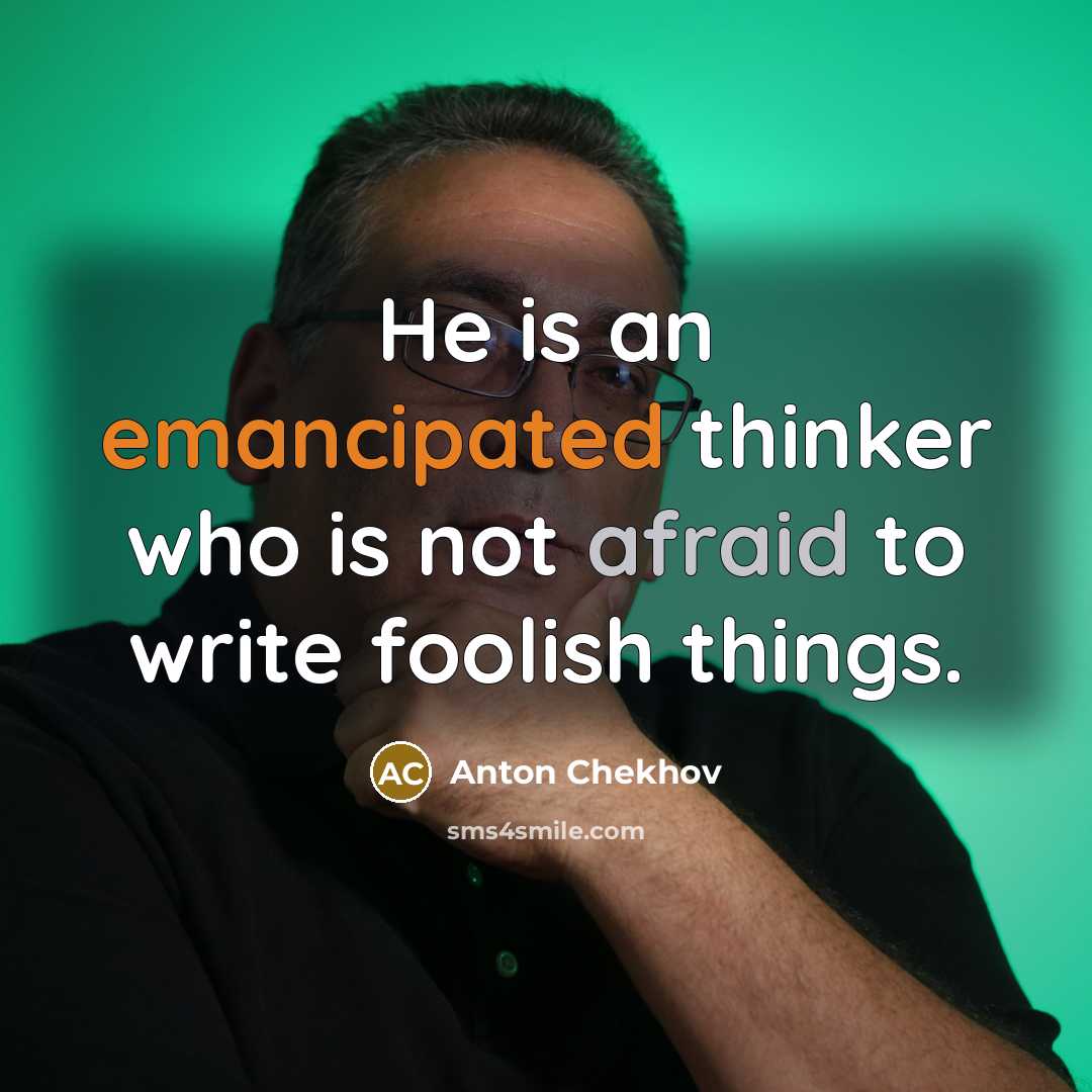 “He is an emancipated thinker who is not afraid to write foolish things.” quote by Anton Chekhov