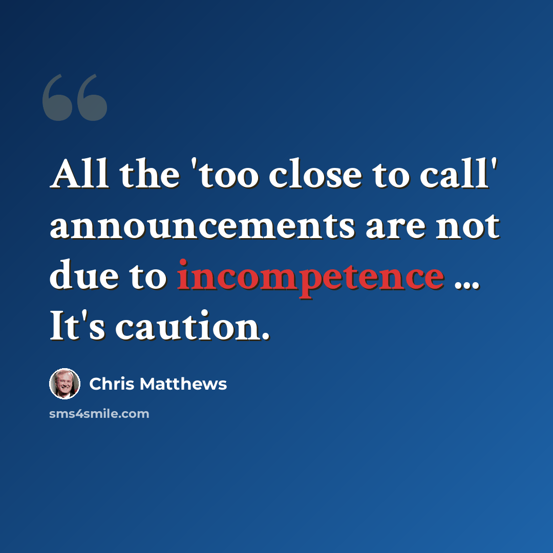 “All the 'too close to call' announcements are not due to incompetence ... It's caution.” quote by Chris Matthews