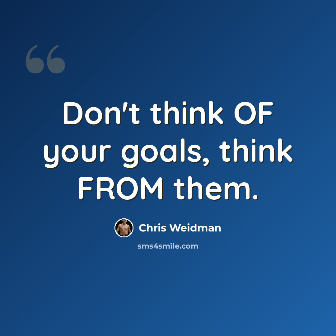 “Don't think OF your goals, think FROM them.” quote by Chris Weidman