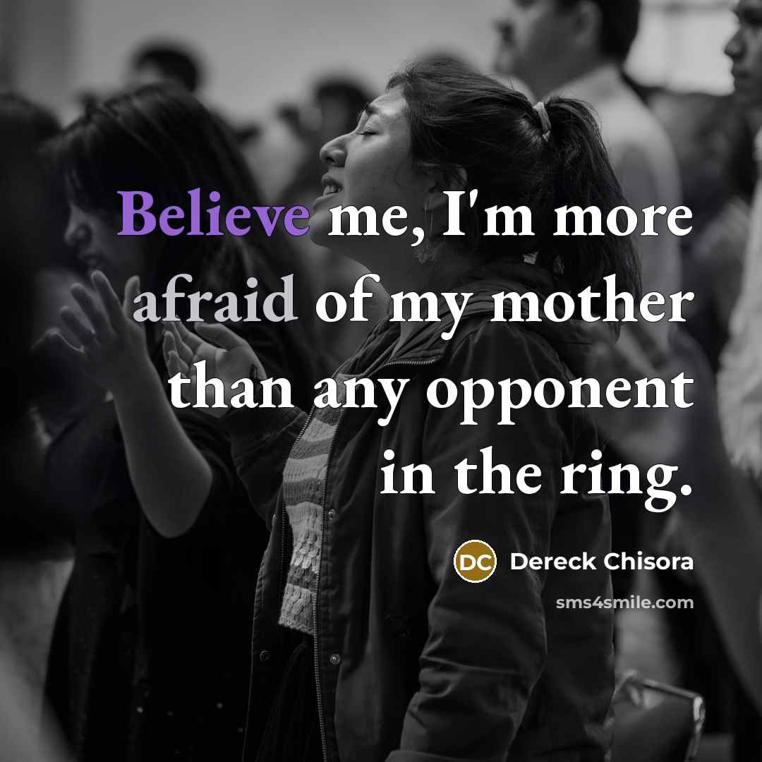 “Believe me, I'm more afraid of my mother than any opponent in the ring.” quote by Dereck Chisora
