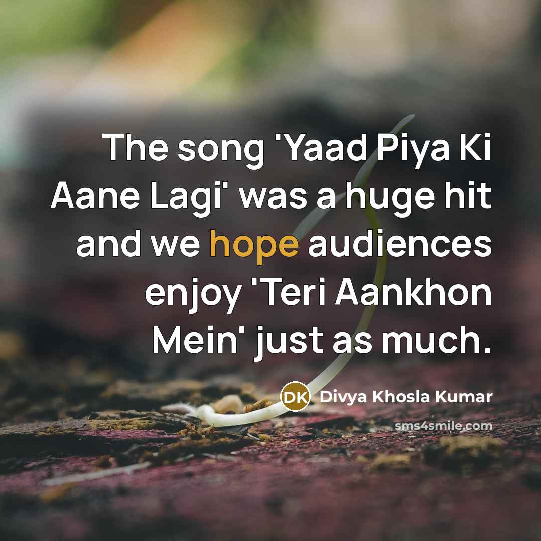 “The song 'Yaad Piya Ki Aane Lagi' was a huge hit and we hope audiences enjoy 'Teri Aankhon Mein' just as much.” quote by Divya Khosla Kumar