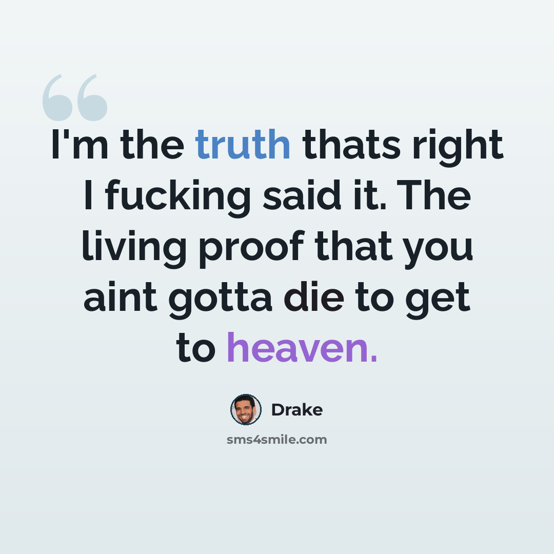 “I'm the truth thats right I fucking said it. The living proof that you aint gotta die to get to heaven.” quote by Drake