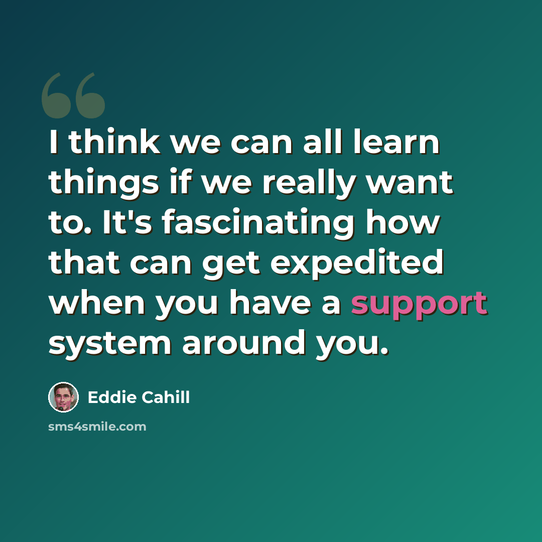 “I think we can all learn things if we really want to. It's fascinating how that can get expedited when you have a support system around you.” quote by Eddie Cahill
