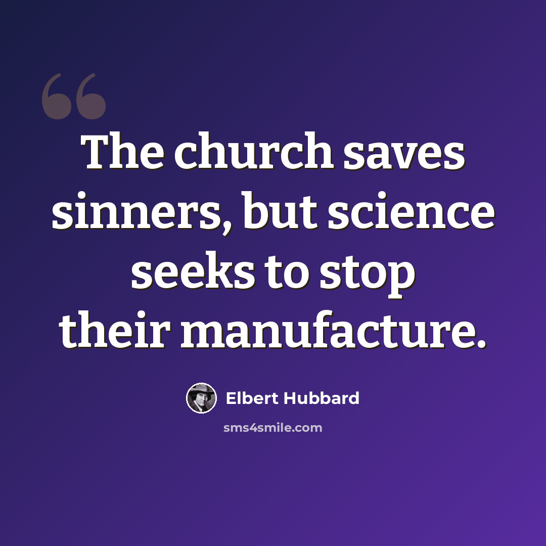 “The church saves sinners, but science seeks to stop their manufacture.” quote by Elbert Hubbard