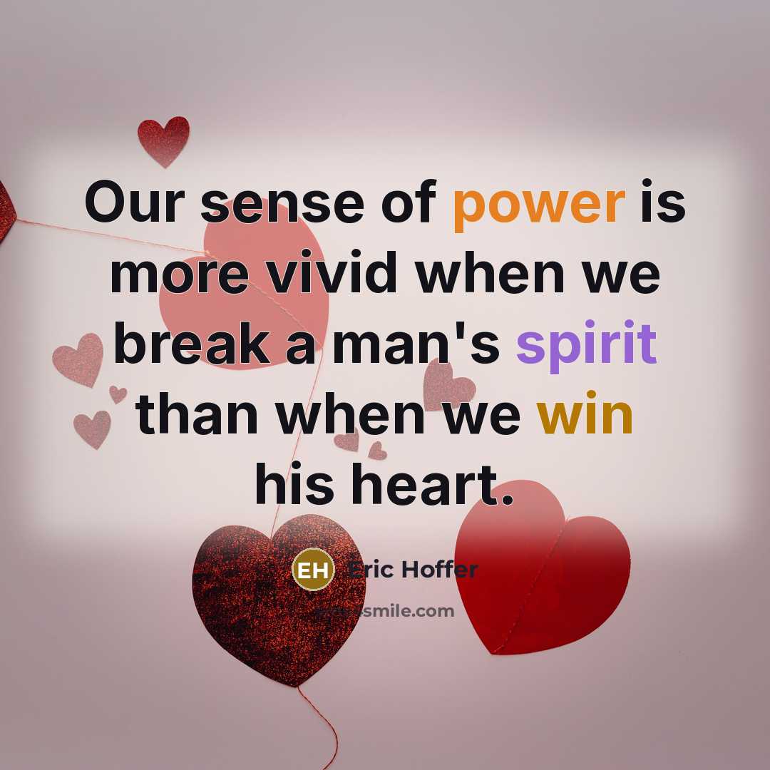 “Our sense of power is more vivid when we break a man's spirit than when we win his heart.” quote by Eric Hoffer