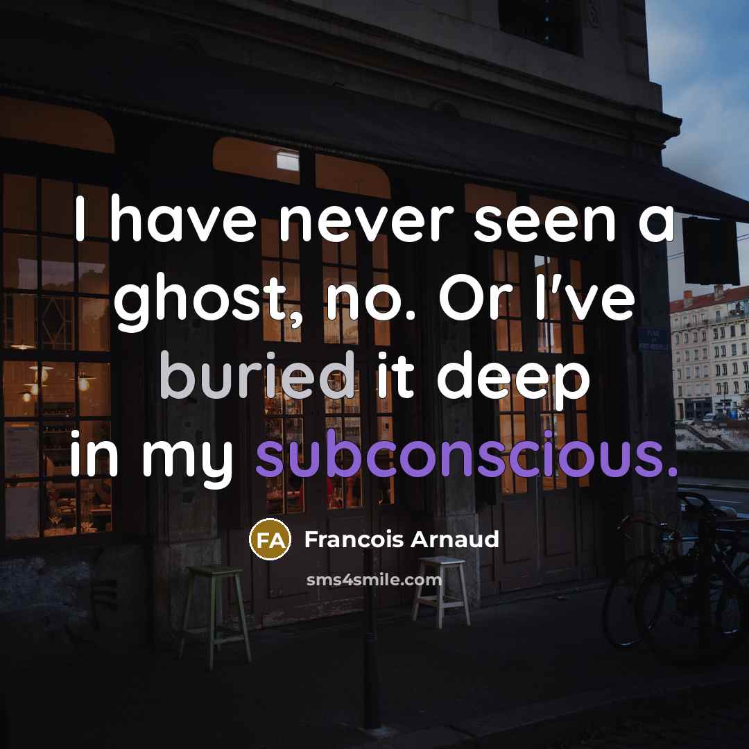 “I have never seen a ghost, no. Or I've buried it deep in my subconscious.” quote by Francois Arnaud