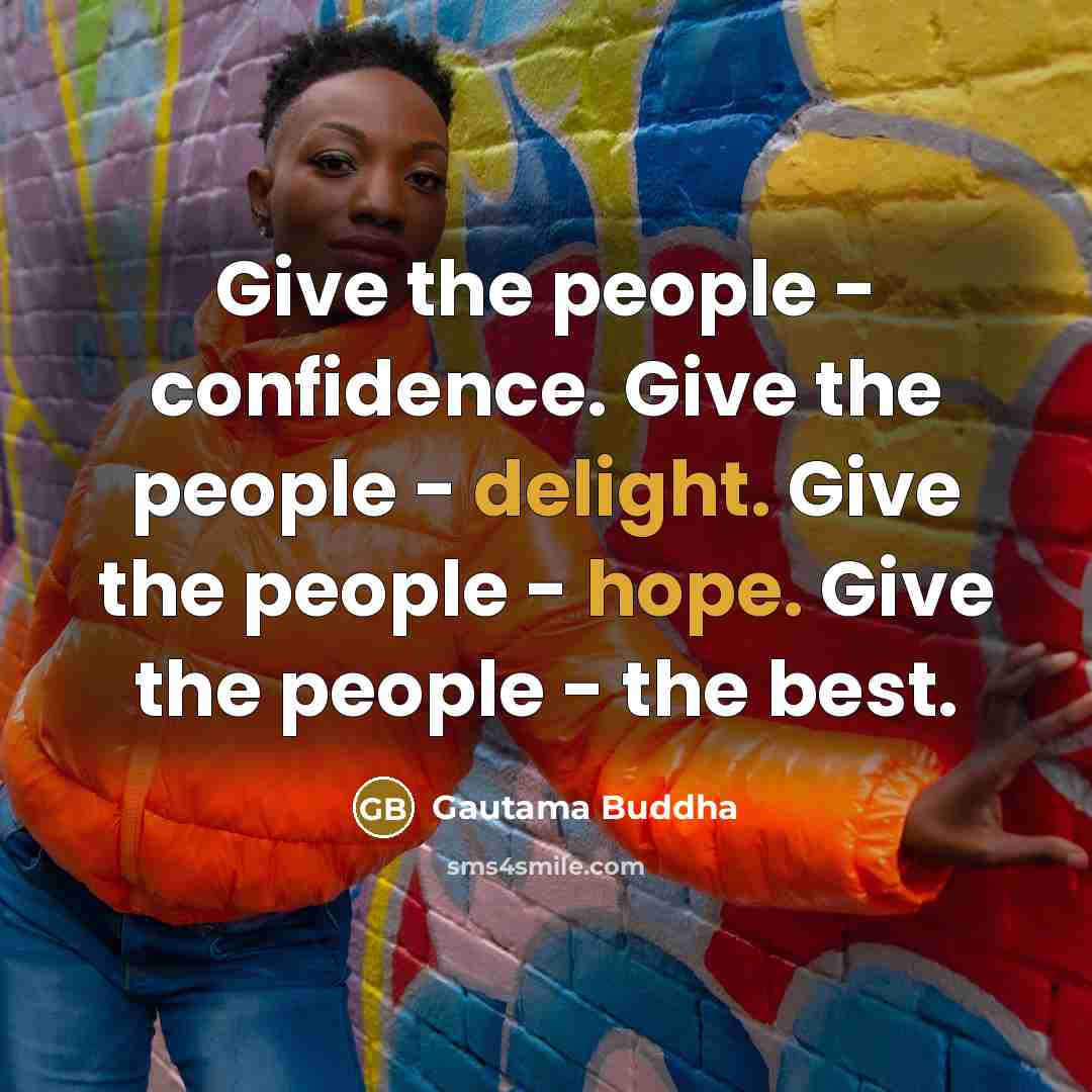 “Give the people - confidence. Give the people - delight. Give the people - hope. Give the people - the best.” quote by Gautama Buddha