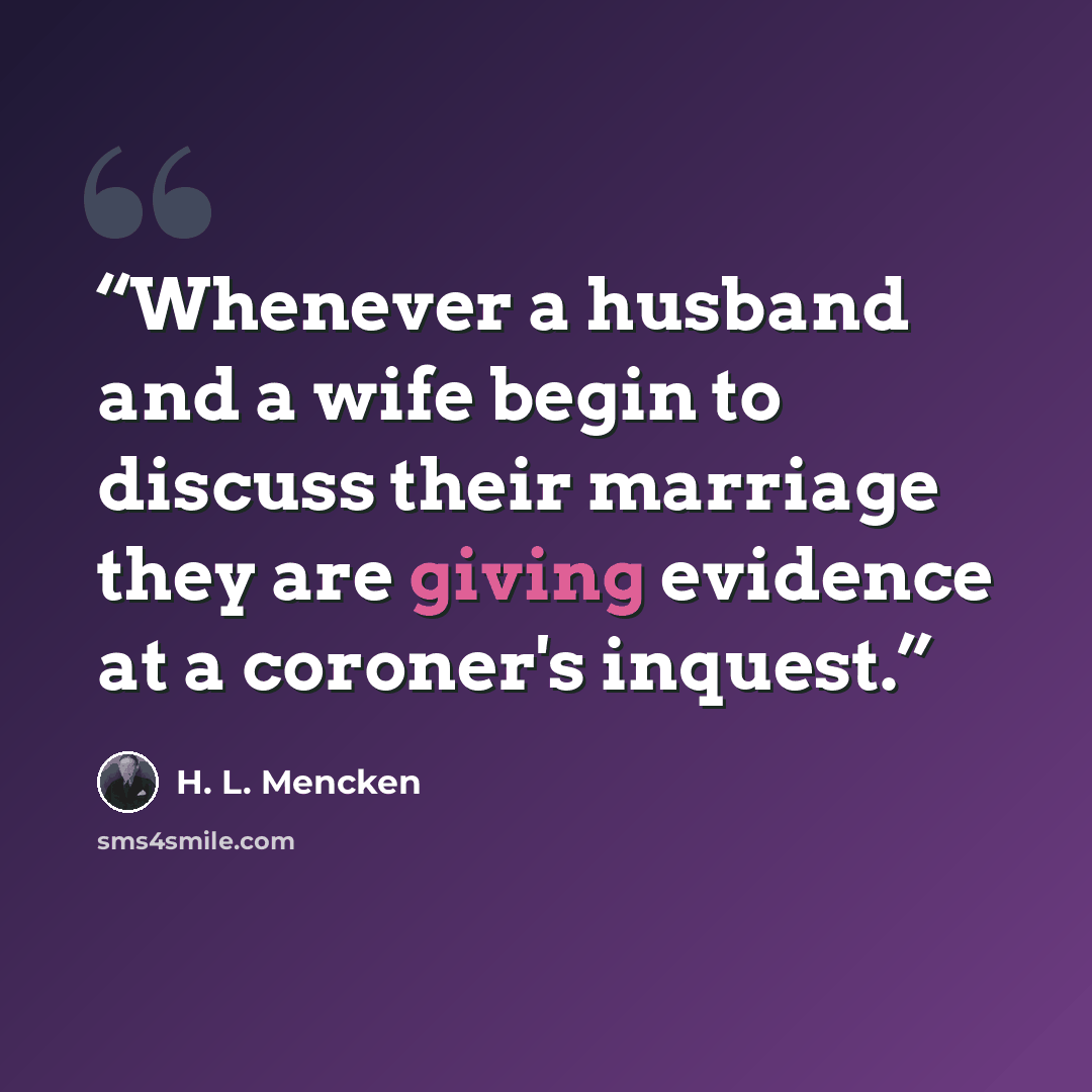 “Whenever a husband and a wife begin to discuss their marriage they are giving evidence at a coroner's inquest.” quote by H. L. Mencken