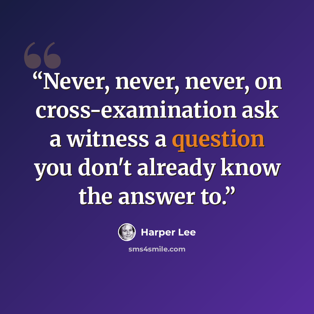 “Never, never, never, on cross-examination ask a witness a question you don't already know the answer to.” quote by Harper Lee