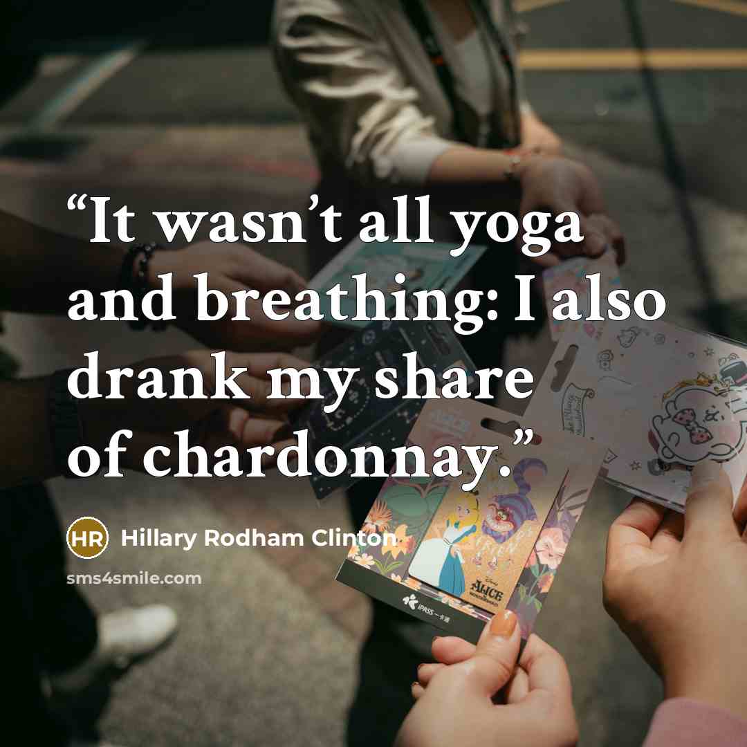 “It wasn’t all yoga and breathing: I also drank my share of chardonnay.” quote by Hillary Rodham Clinton