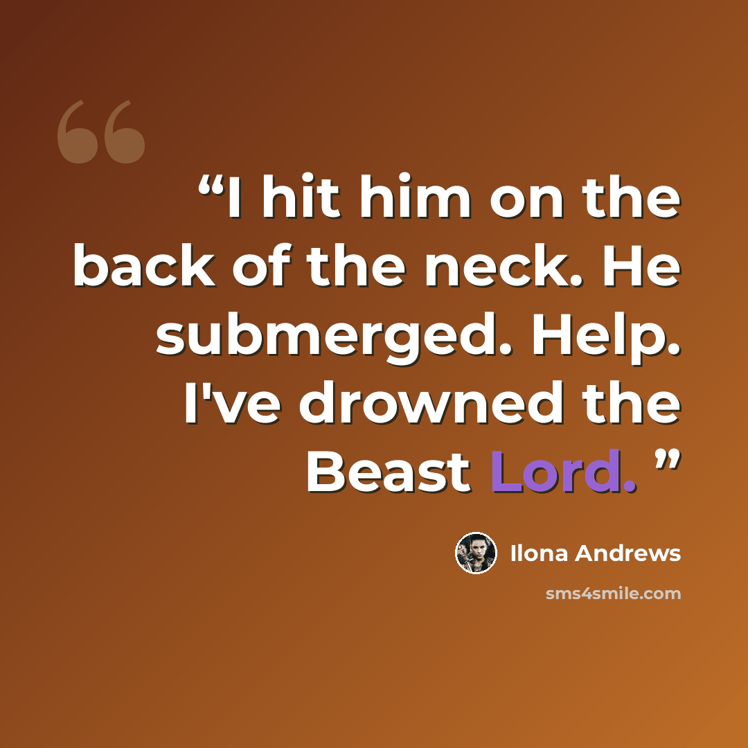 “I hit him on the back of the neck. He submerged. Help. I've drowned the Beast Lord.” quote by Ilona Andrews