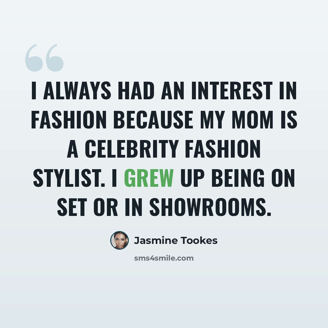 “I always had an interest in fashion because my mom is a celebrity fashion stylist. I grew up being on set or in showrooms.” quote by Jasmine Tookes