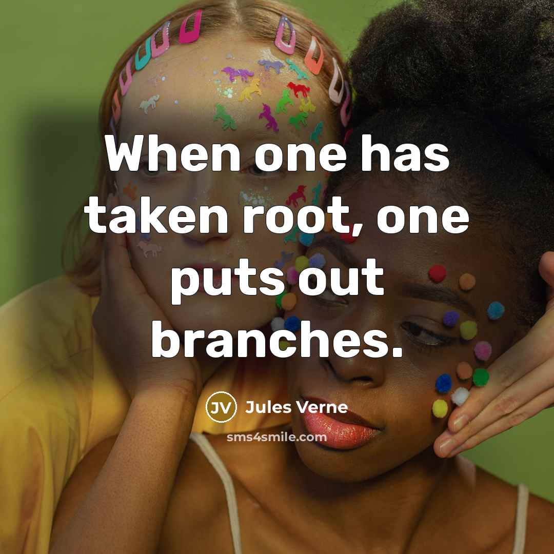 “When one has taken root, one puts out branches.” quote by Jules Verne