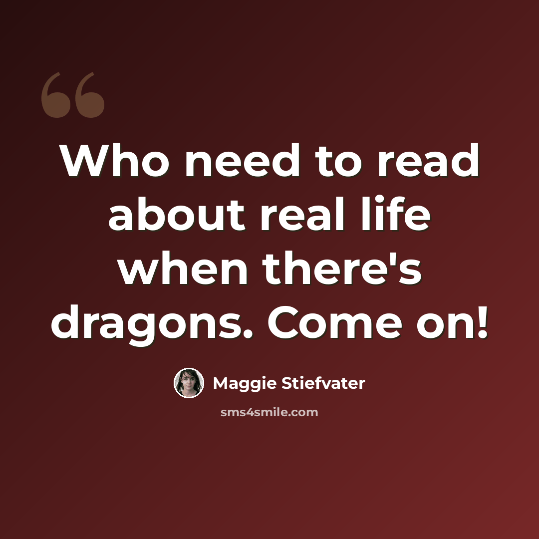 “Who need to read about real life when there's dragons. Come on!” quote by Maggie Stiefvater