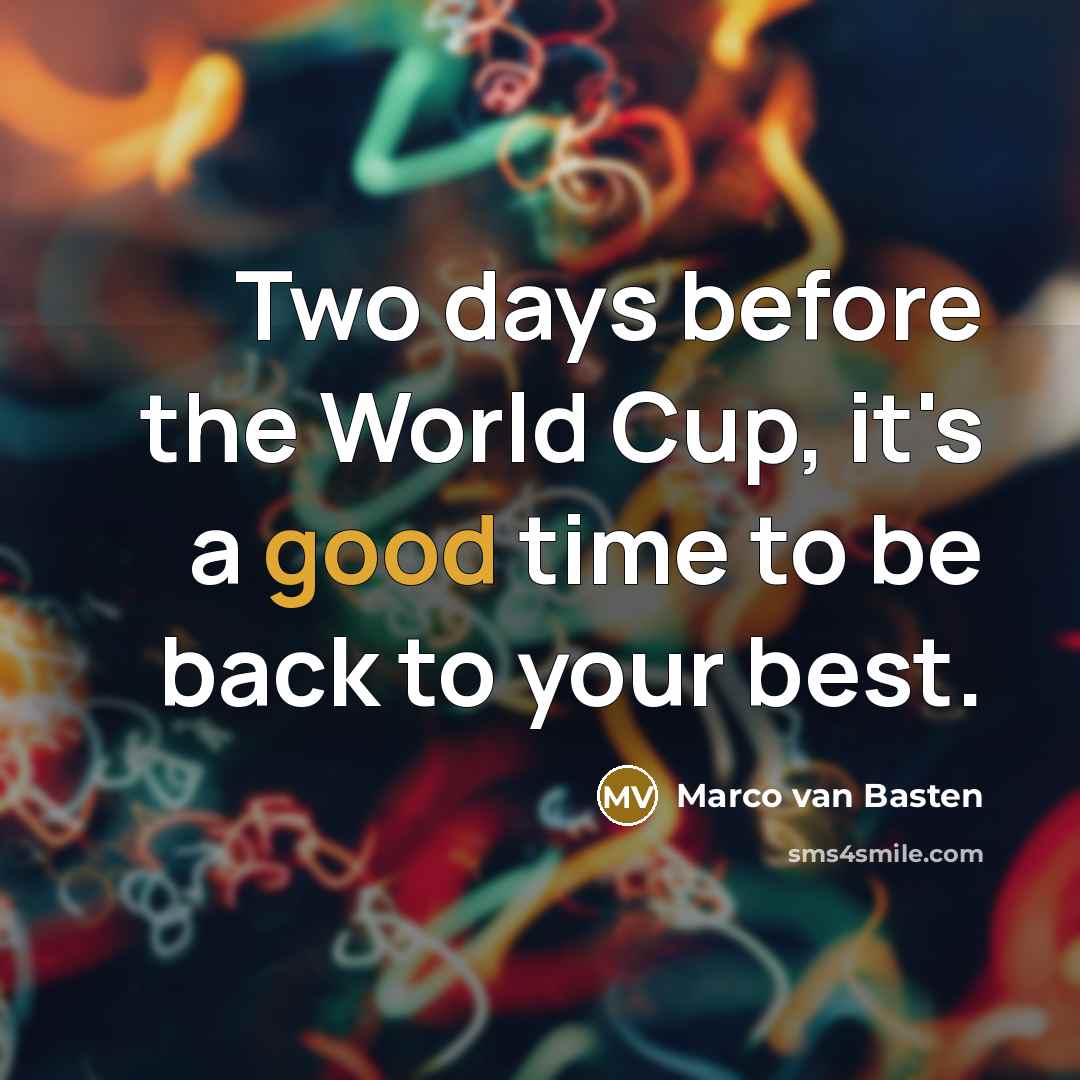 “Two days before the World Cup, it's a good time to be back to your best.” quote by Marco van Basten