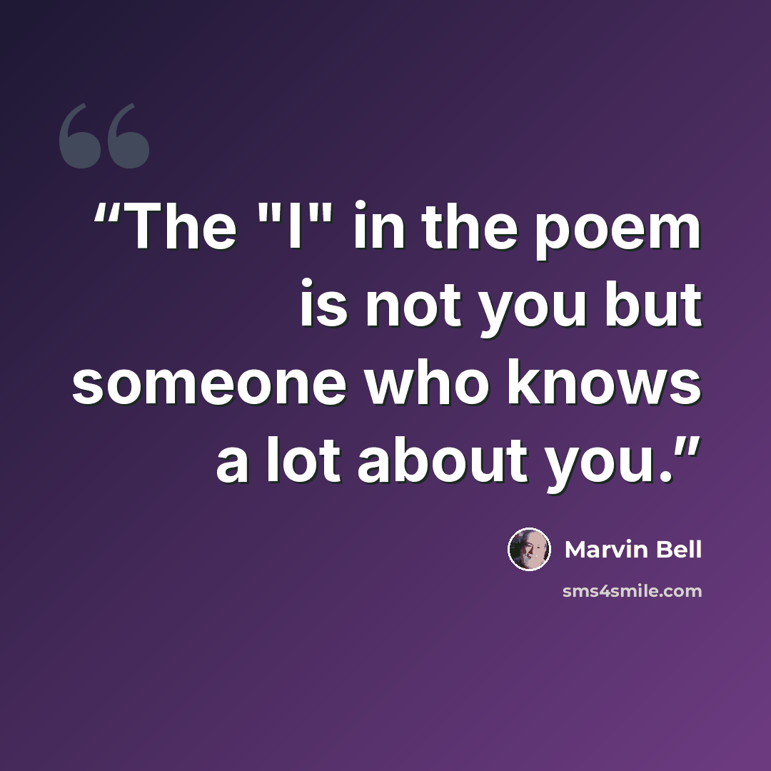 “The "I" in the poem is not you but someone who knows a lot about you.” quote by Marvin Bell