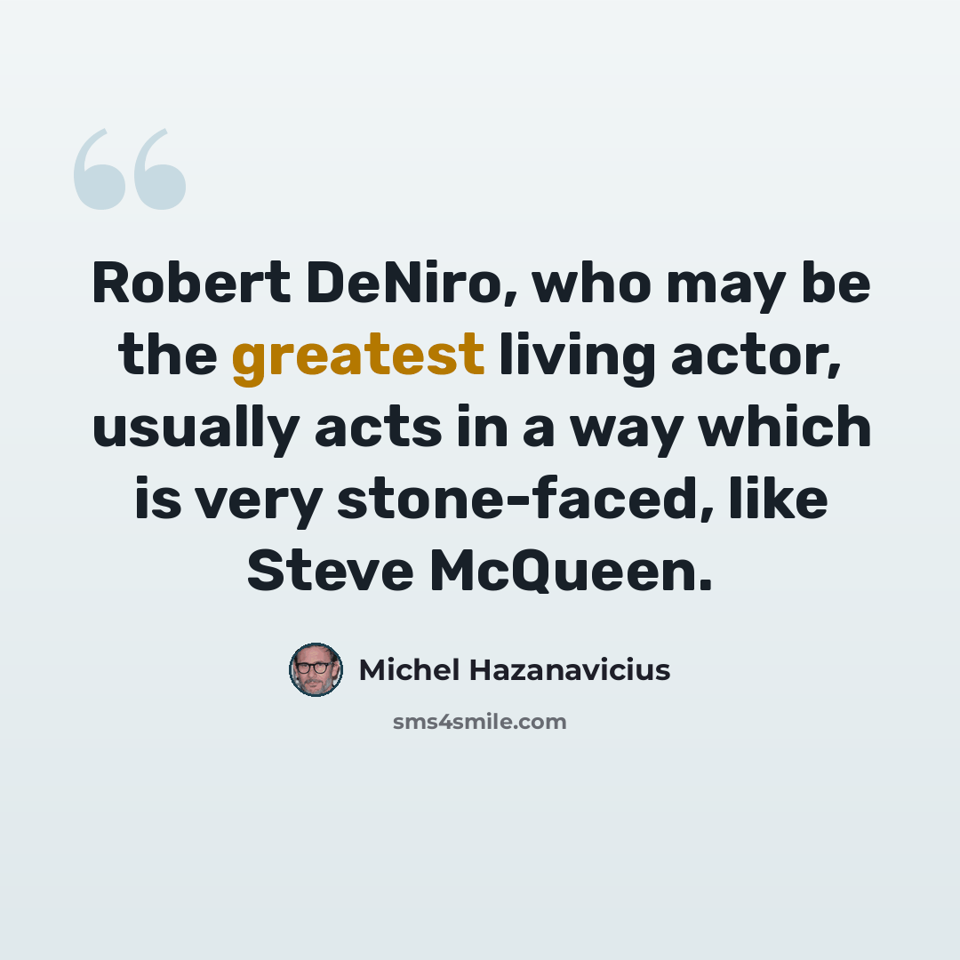 “Robert DeNiro, who may be the greatest living actor, usually acts in a way which is very stone-faced, like Steve McQueen.” quote by Michel Hazanavicius
