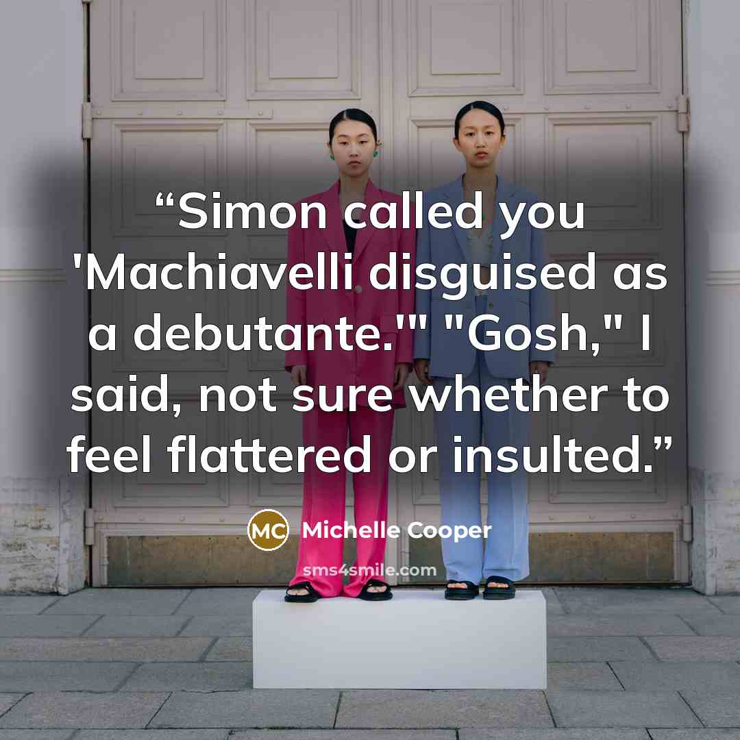 “Simon called you 'Machiavelli disguised as a debutante.'" "Gosh," I said, not sure whether to feel flattered or insulted.” quote by Michelle Cooper