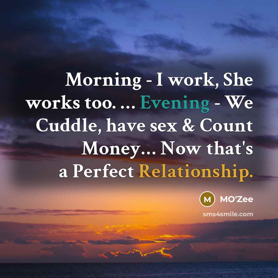 “Morning - I work, She works too. … Evening - We Cuddle, have sex & Count Money… Now that's a Perfect Relationship.” quote by MO'zee