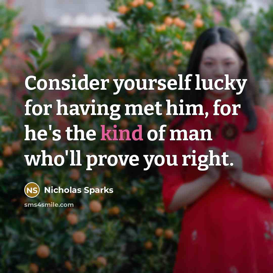 “Consider yourself lucky for having met him, for he's the kind of man who'll prove you right.” quote by Nicholas Sparks
