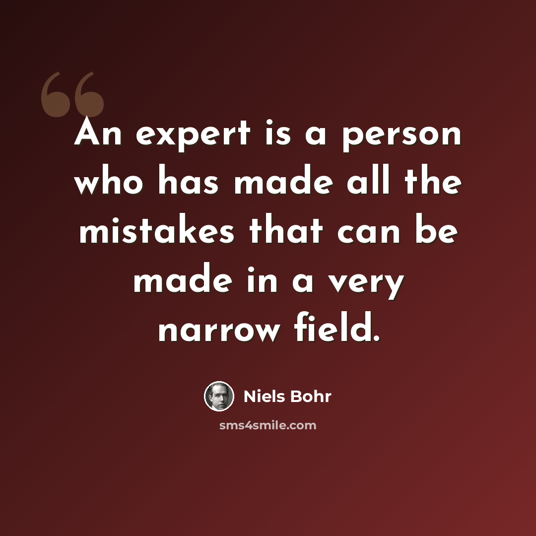 “An expert is a person who has made all the mistakes that can be made in a very narrow field.” quote by Niels Bohr