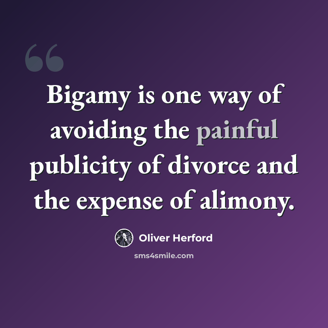 “Bigamy is one way of avoiding the painful publicity of divorce and the expense of alimony.” quote by Oliver Herford