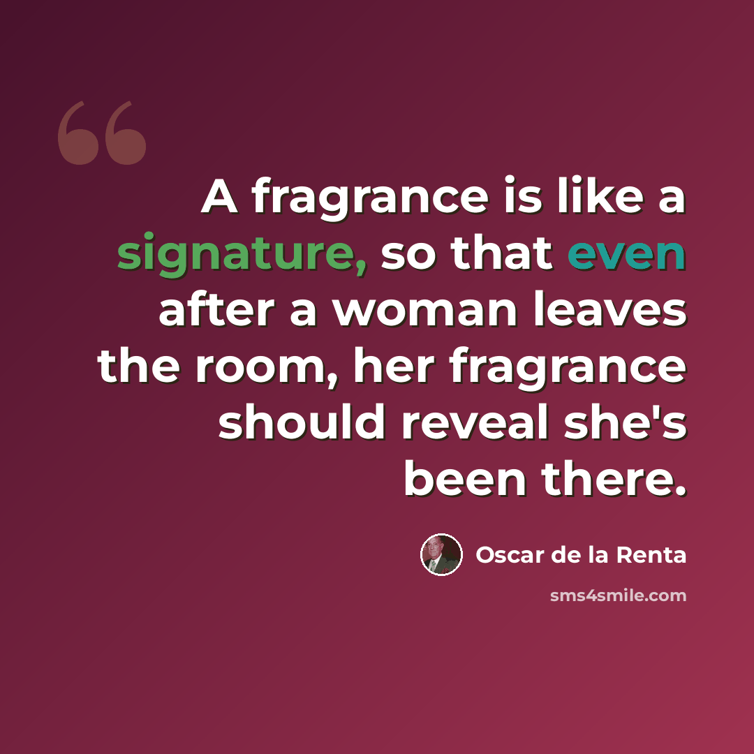 “A fragrance is like a signature, so that even after a woman leaves the room, her fragrance should reveal she's been there.” quote by Oscar de la Renta