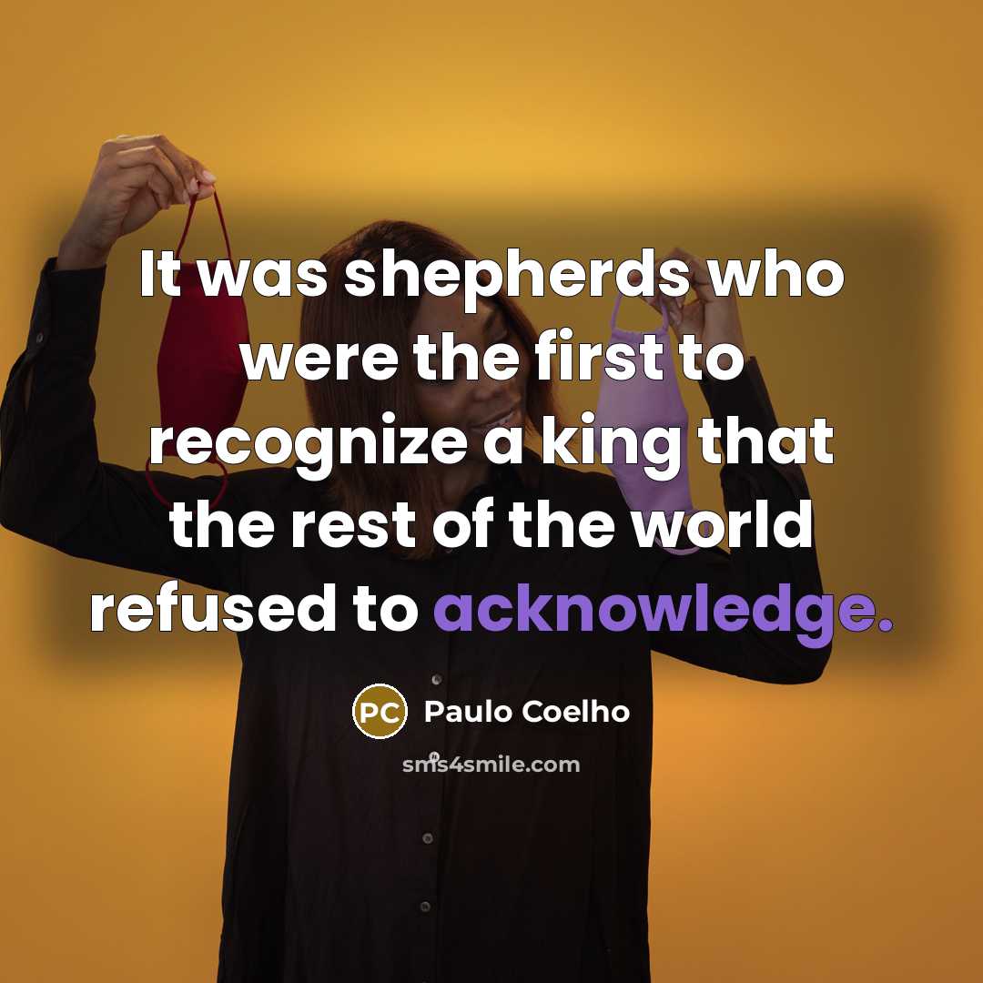 “It was shepherds who were the first to recognize a king that the rest of the world refused to acknowledge.” quote by Paulo Coelho