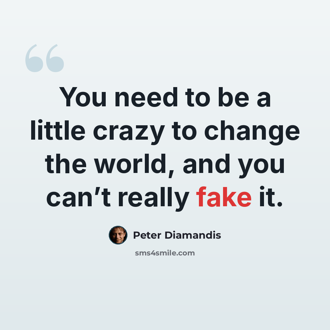 “You need to be a little crazy to change the world, and you can’t really fake it.” quote by Peter Diamandis