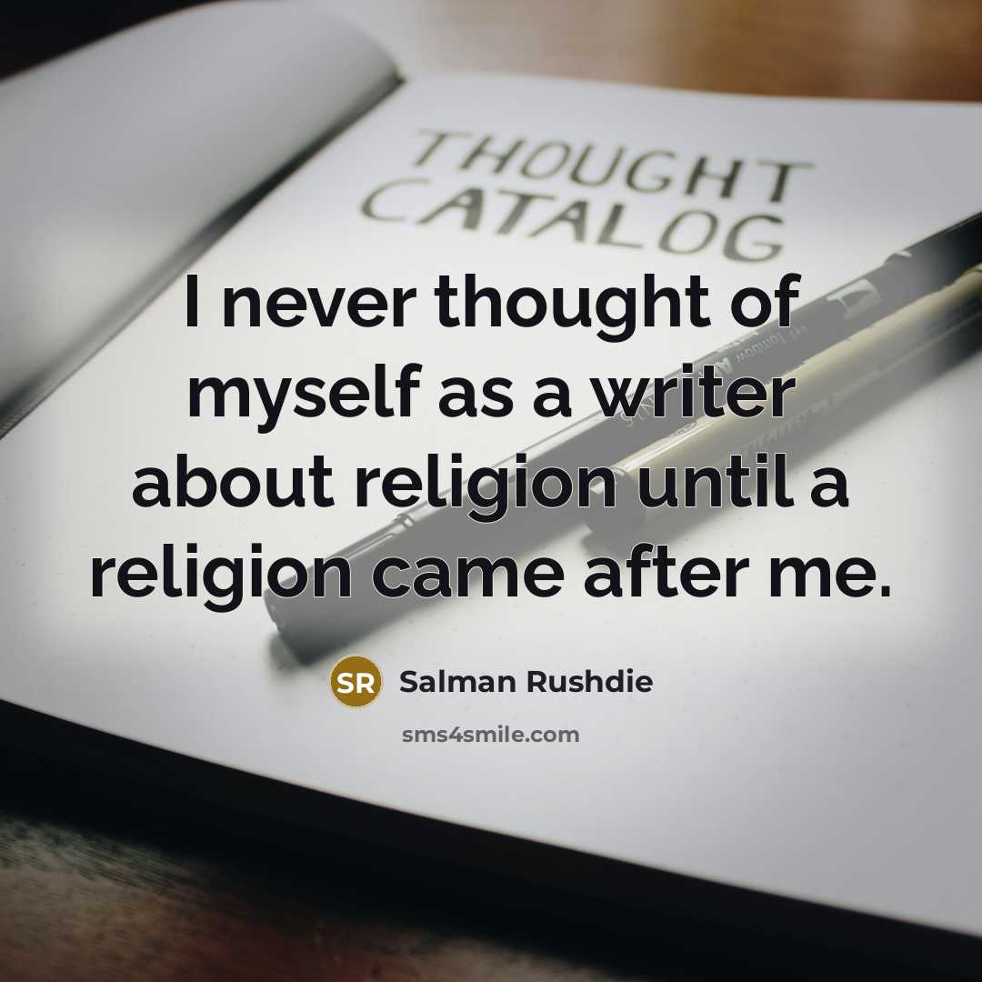“I never thought of myself as a writer about religion until a religion came after me.” quote by Salman Rushdie