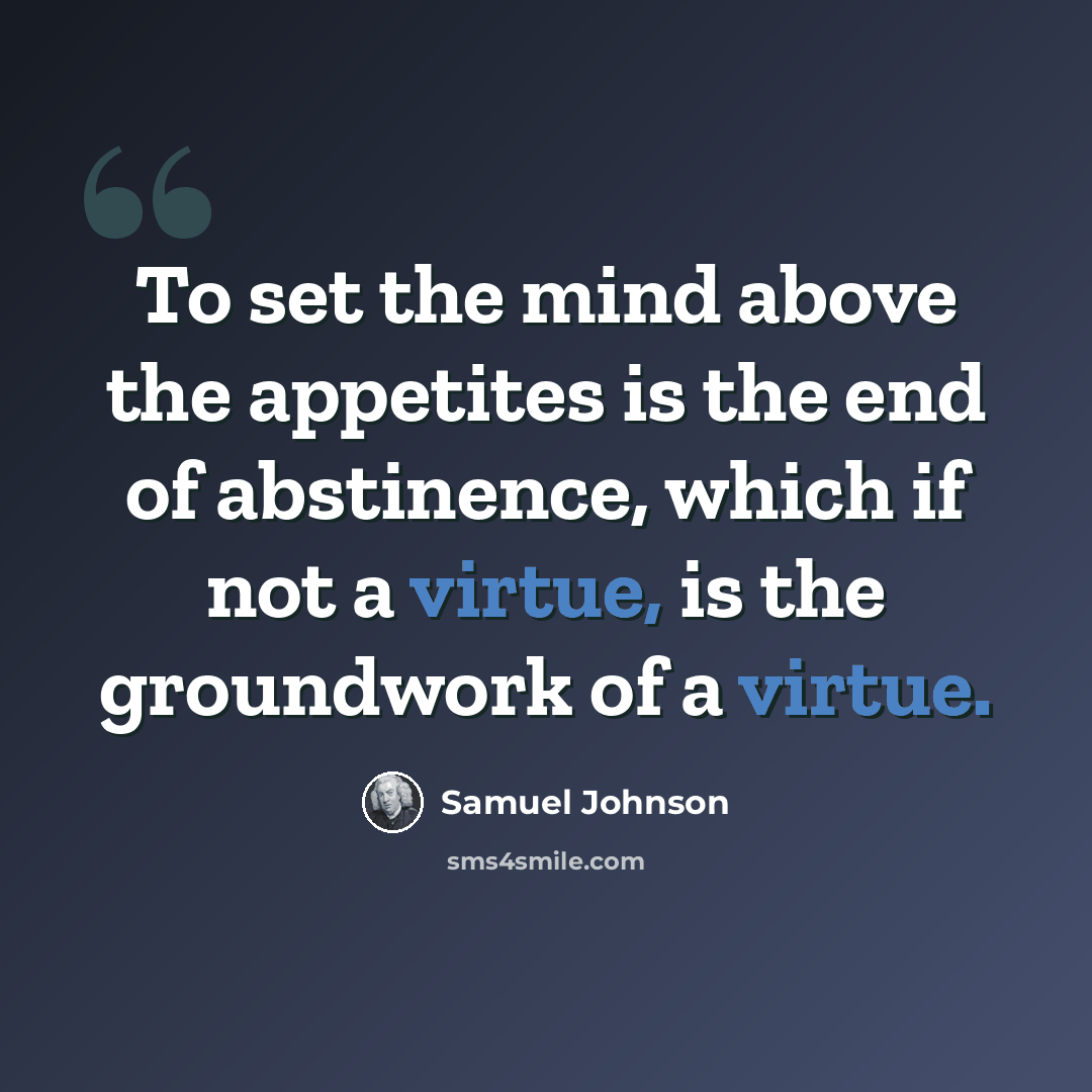 “To set the mind above the appetites is the end of abstinence, which if not a virtue, is the groundwork of a virtue.” quote by Samuel Johnson