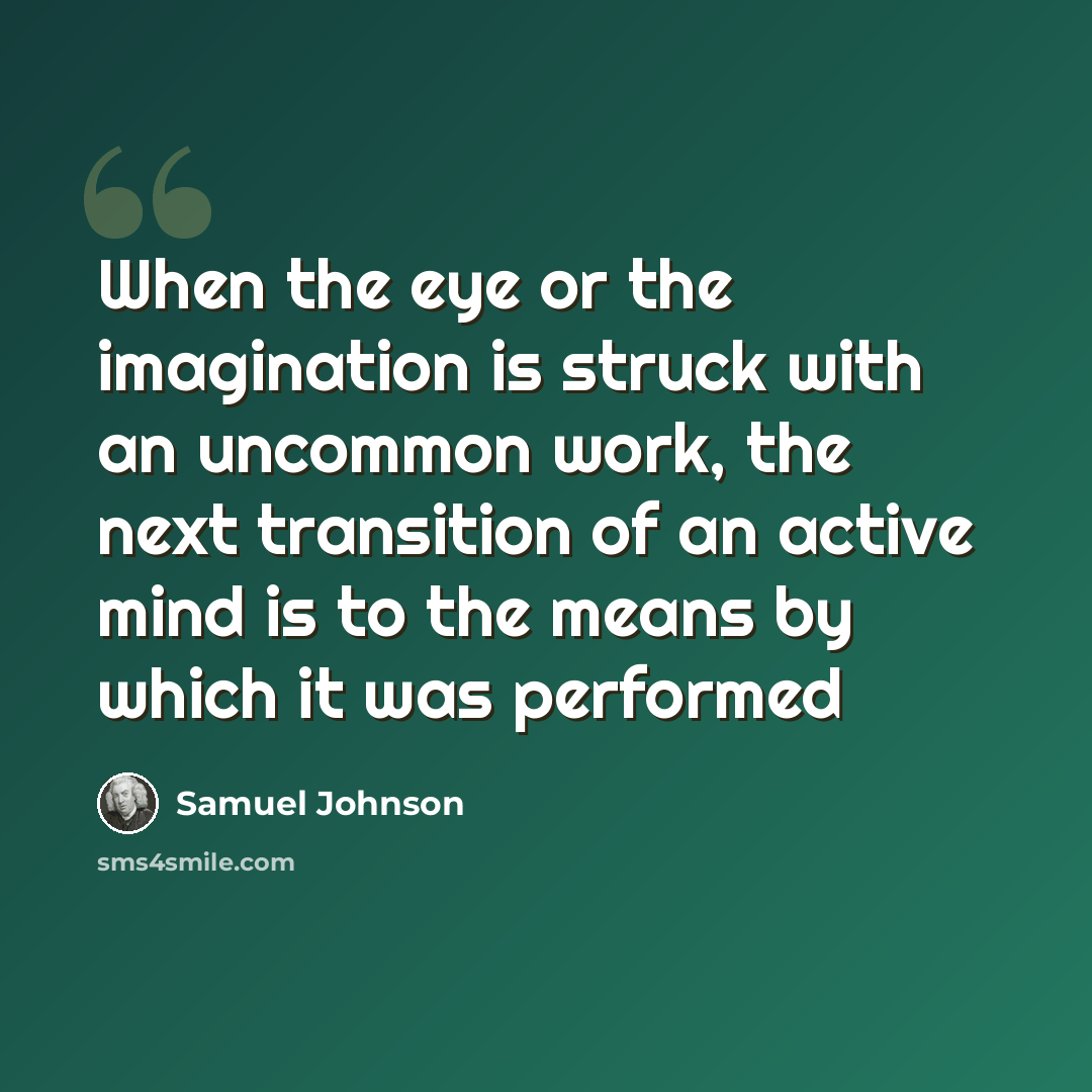 “When the eye or the imagination is struck with an uncommon work, the next transition of an active mind is to the means by which it was performed” quote by Samuel Johnson