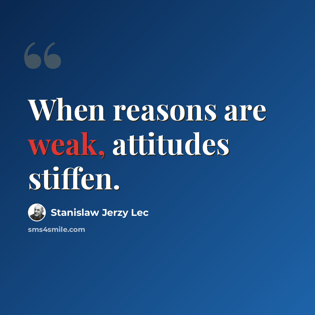 “When reasons are weak, attitudes stiffen.” quote by Stanislaw Jerzy Lec