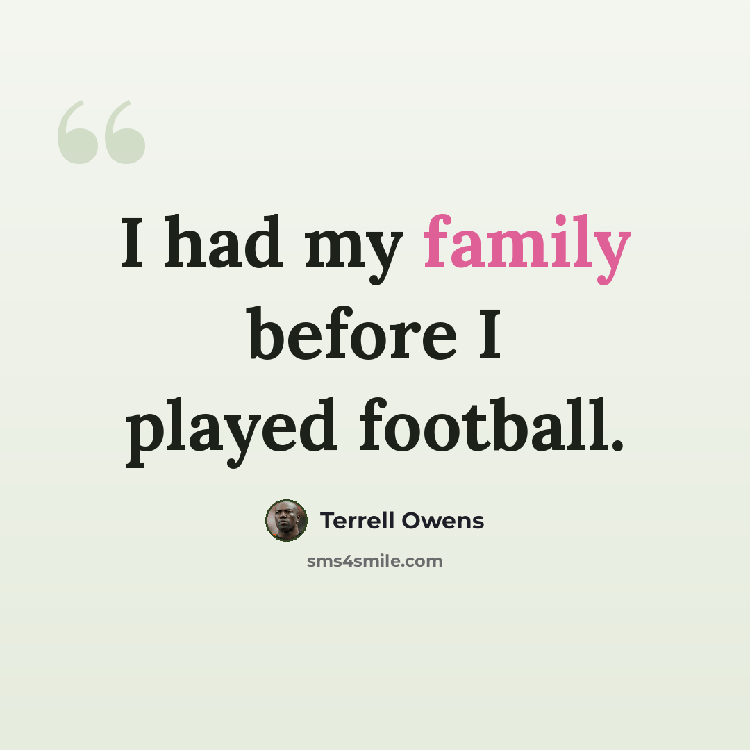 “I had my family before I played football.” quote by Terrell Owens