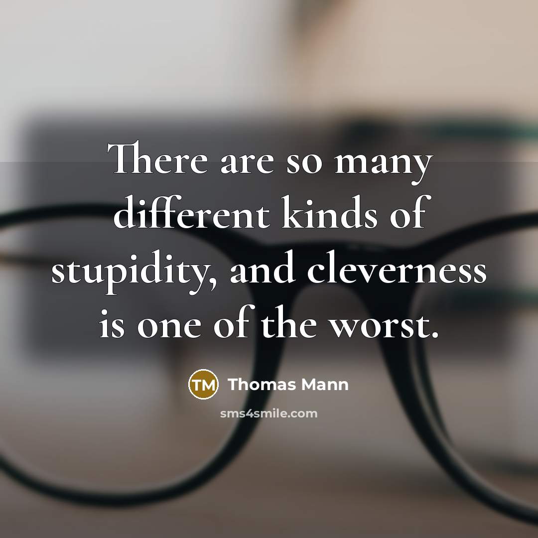“There are so many different kinds of stupidity, and cleverness is one of the worst.” quote by Thomas Mann