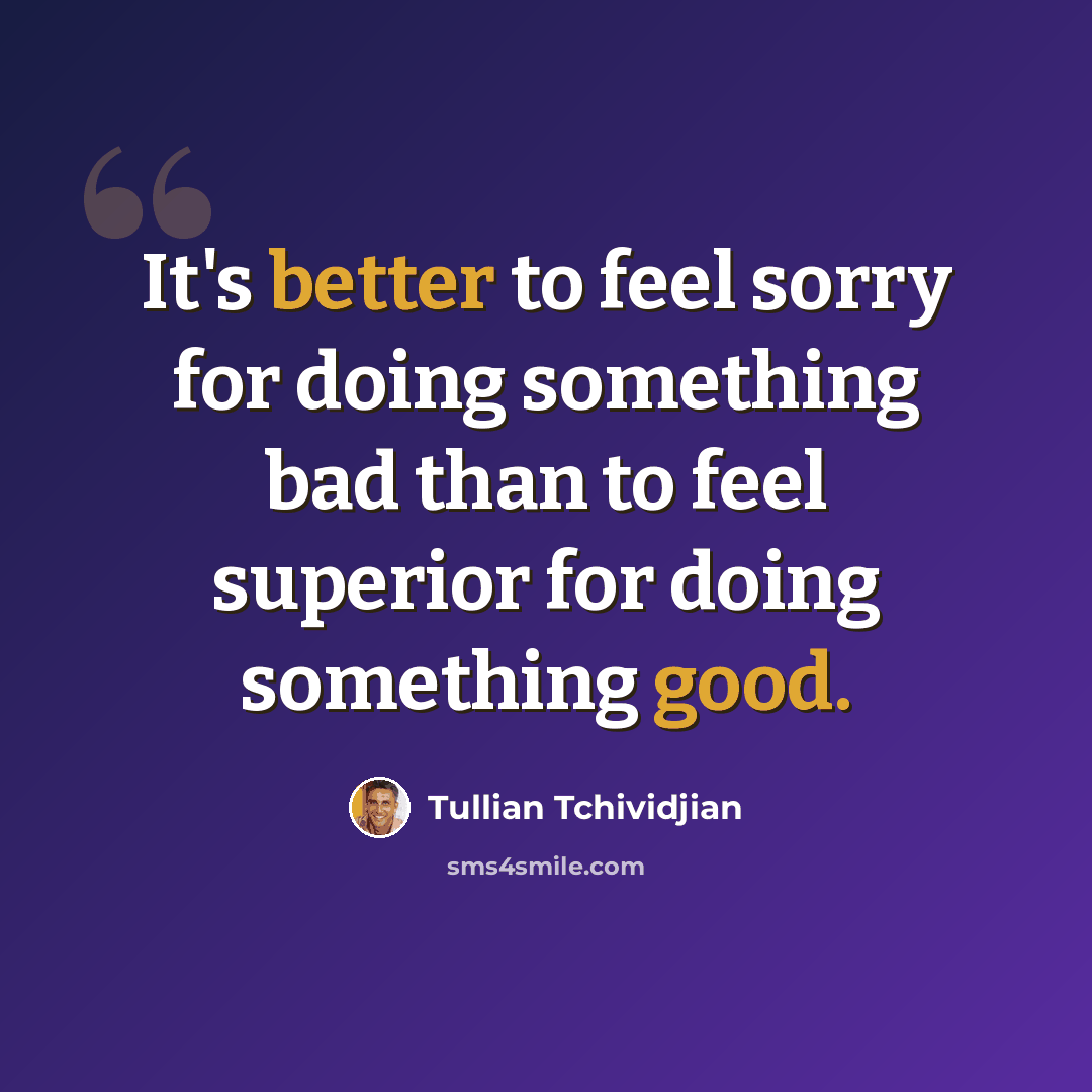 “It's better to feel sorry for doing something bad than to feel superior for doing something good.” quote by Tullian Tchividjian