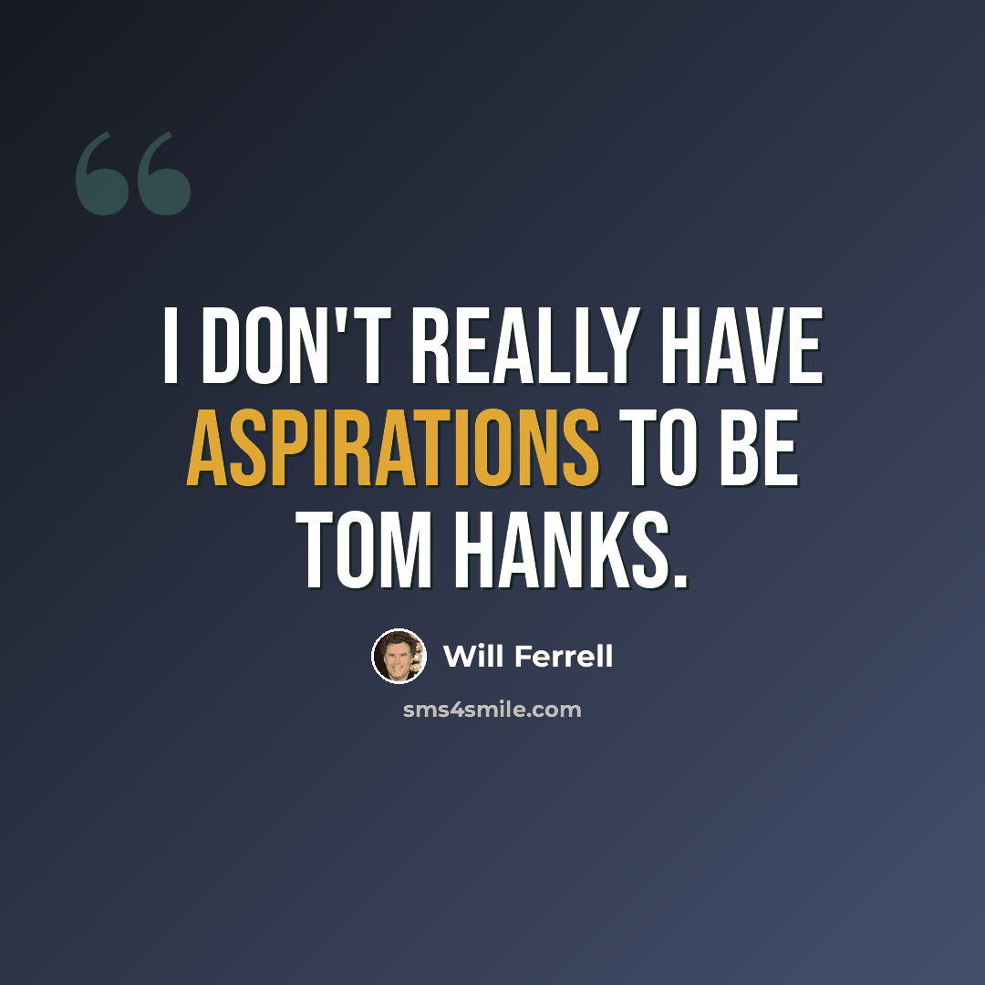 “I don't really have aspirations to be Tom Hanks.” quote by Will Ferrell