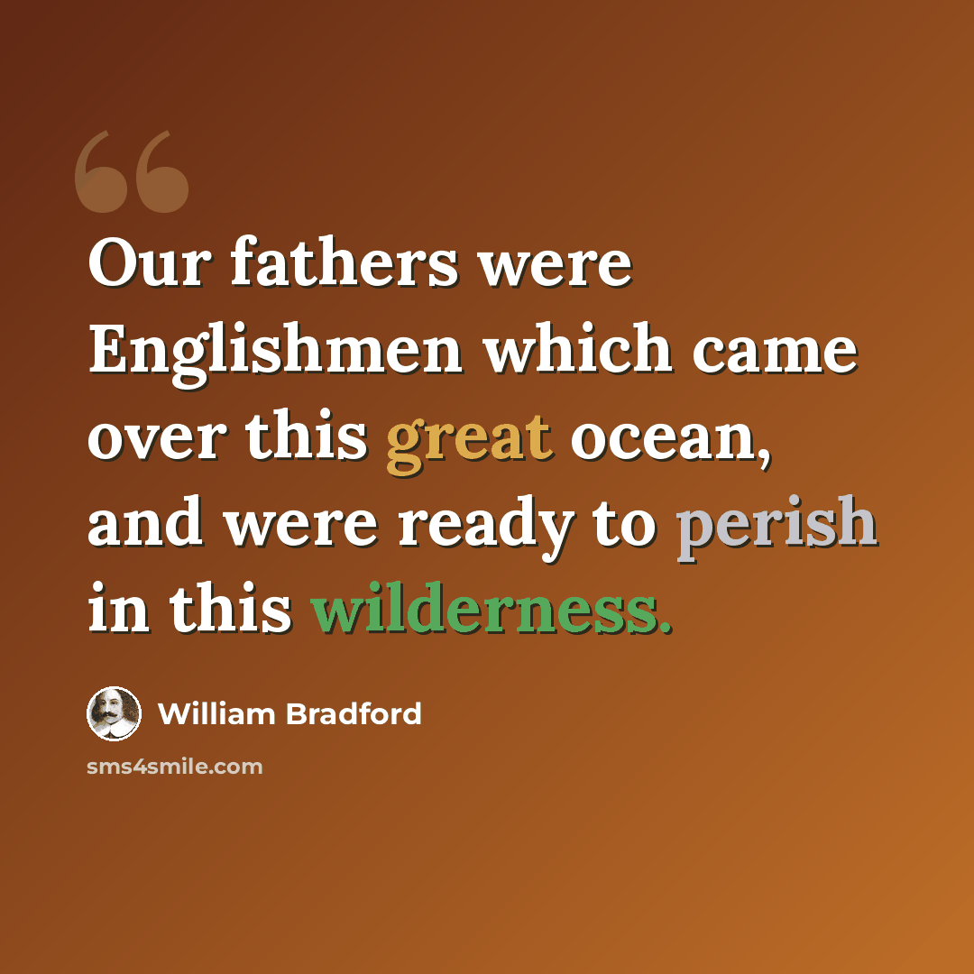 “Our fathers were Englishmen which came over this great ocean, and were ready to perish in this wilderness.” quote by William Bradford