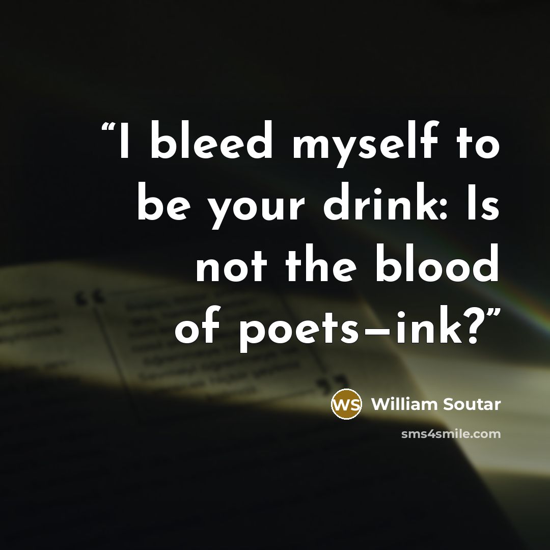“I bleed myself to be your drink: Is not the blood of poets—ink?” quote by William Soutar