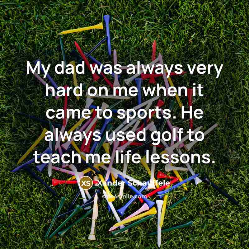 “My dad was always very hard on me when it came to sports. He always used golf to teach me life lessons.” quote by Xander Schauffele
