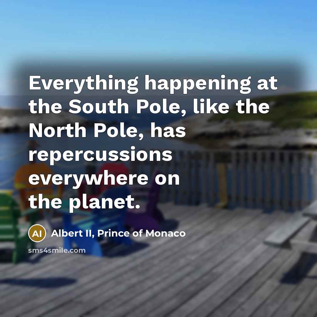 “Everything happening at the South Pole, like the North Pole, has repercussions everywhere on the planet.” quote by Albert II, Prince of Monaco