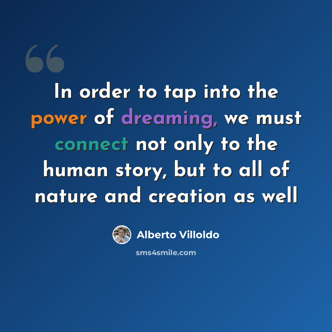 “In order to tap into the power of dreaming, we must connect not only to the human story, but to all of nature and creation as well” quote by Alberto Villoldo