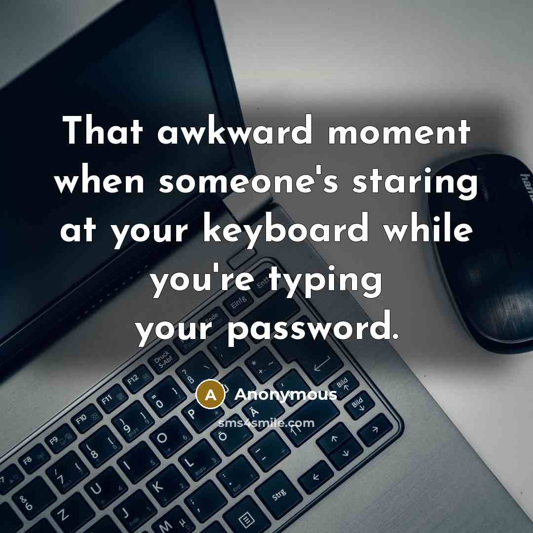 “That awkward moment when someone's staring at your keyboard while you're typing your password.” quote by Anonymous