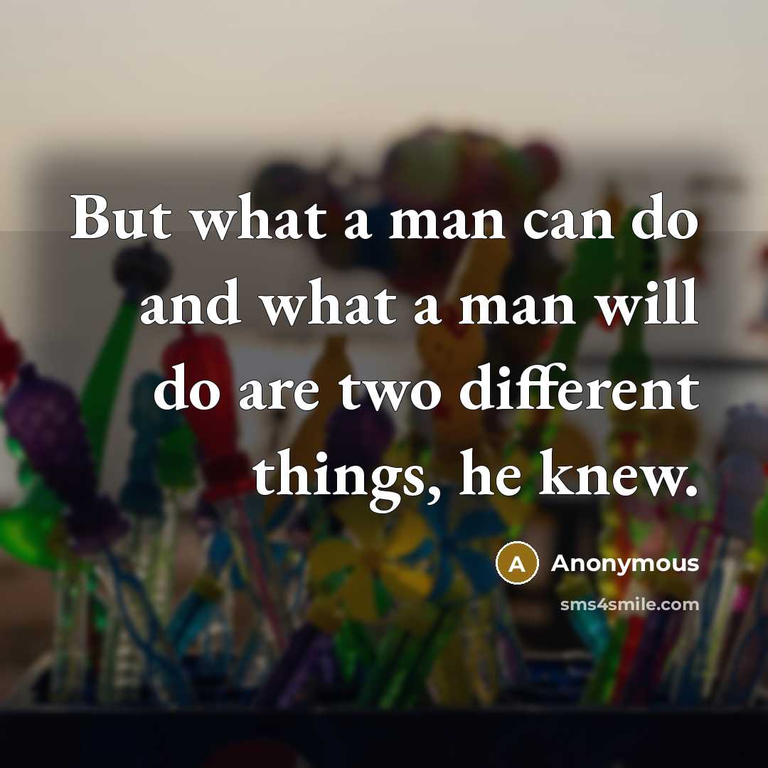 “But what a man can do and what a man will do are two different things, he knew.” quote by Anonymous